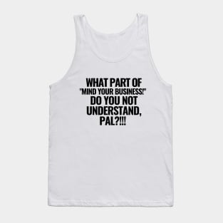 What part of "mind your business!" do you not understand?! Tank Top